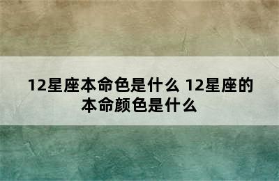 12星座本命色是什么 12星座的本命颜色是什么